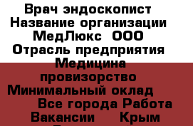 Врач-эндоскопист › Название организации ­ МедЛюкс, ООО › Отрасль предприятия ­ Медицина, провизорство › Минимальный оклад ­ 30 000 - Все города Работа » Вакансии   . Крым,Бахчисарай